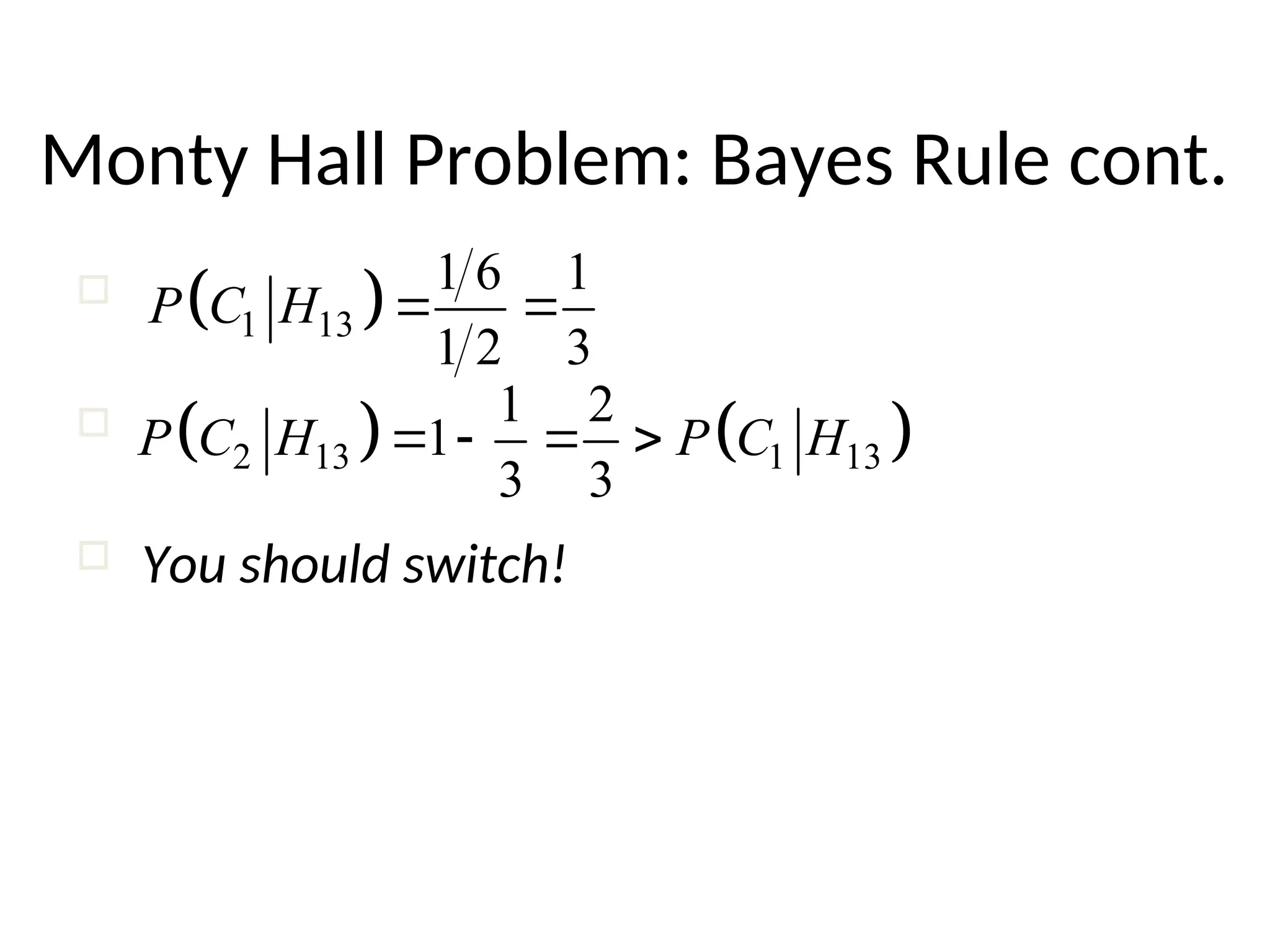 Monty Hall Problem: Bayes Rule cont.
 
1 13
1 6 1
1 2 3
P C H  


 You should switch!
   
2 13 1 13
1 2
1
3 3
P C H P C H
   
 