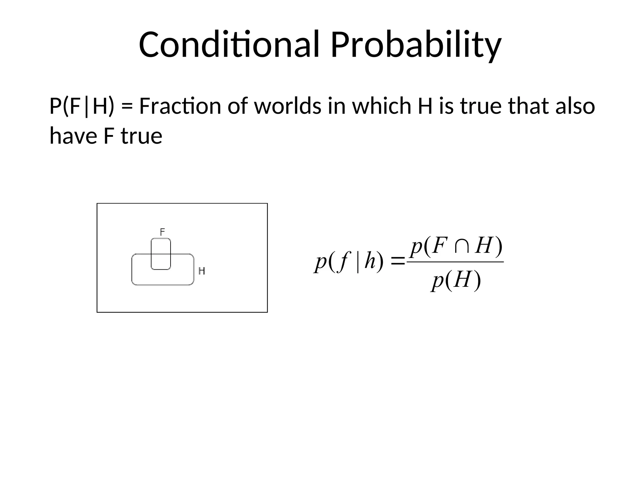 Conditional Probability
P(F|H) = Fraction of worlds in which H is true that also
have F true
)
(
)
(
)
|
(
H
p
H
F
p
h
f
p


 