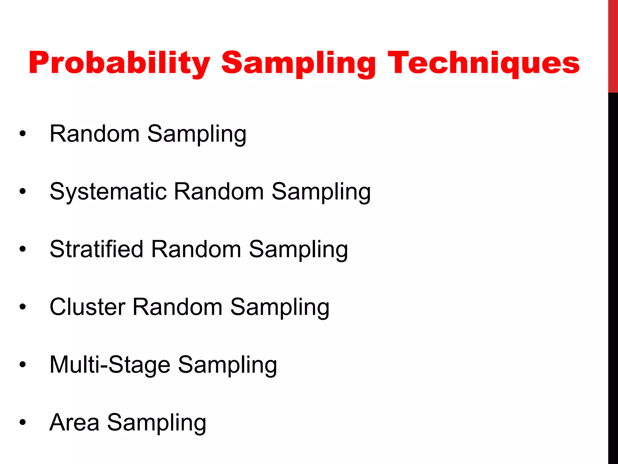 Probability Sampling Techniques
• Random Sampling
• Systematic Random Sampling
• Stratified Random Sampling
• Cluster Random Sampling
• Multi-Stage Sampling
• Area Sampling
 