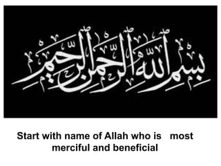 Start with name of Allah who is most
merciful and beneficial
 