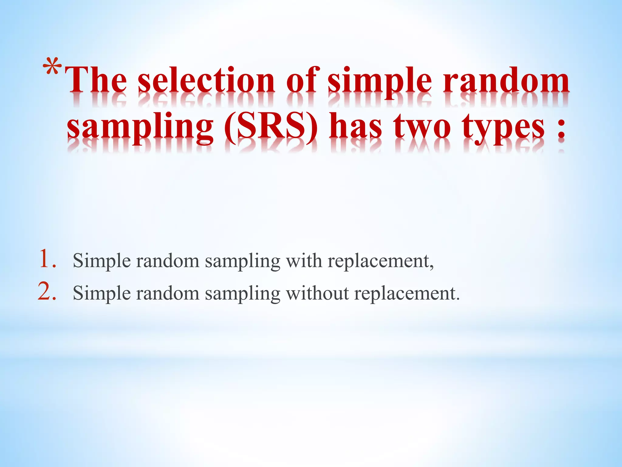 *The selection of simple random
sampling (SRS) has two types :
1. Simple random sampling with replacement,
2. Simple random sampling without replacement.
 