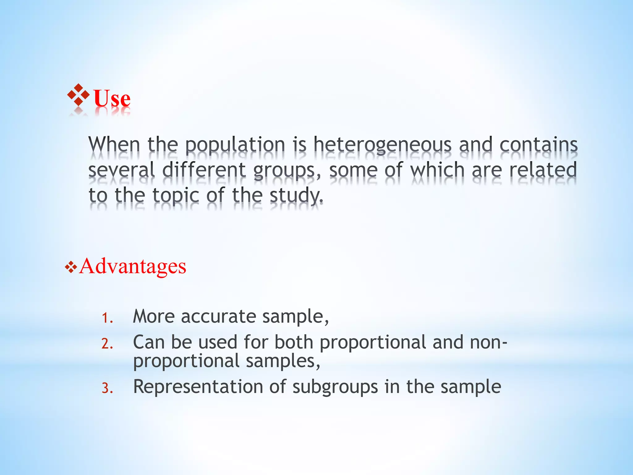Use
Advantages
1. More accurate sample,
2. Can be used for both proportional and non-
proportional samples,
3. Representation of subgroups in the sample
 