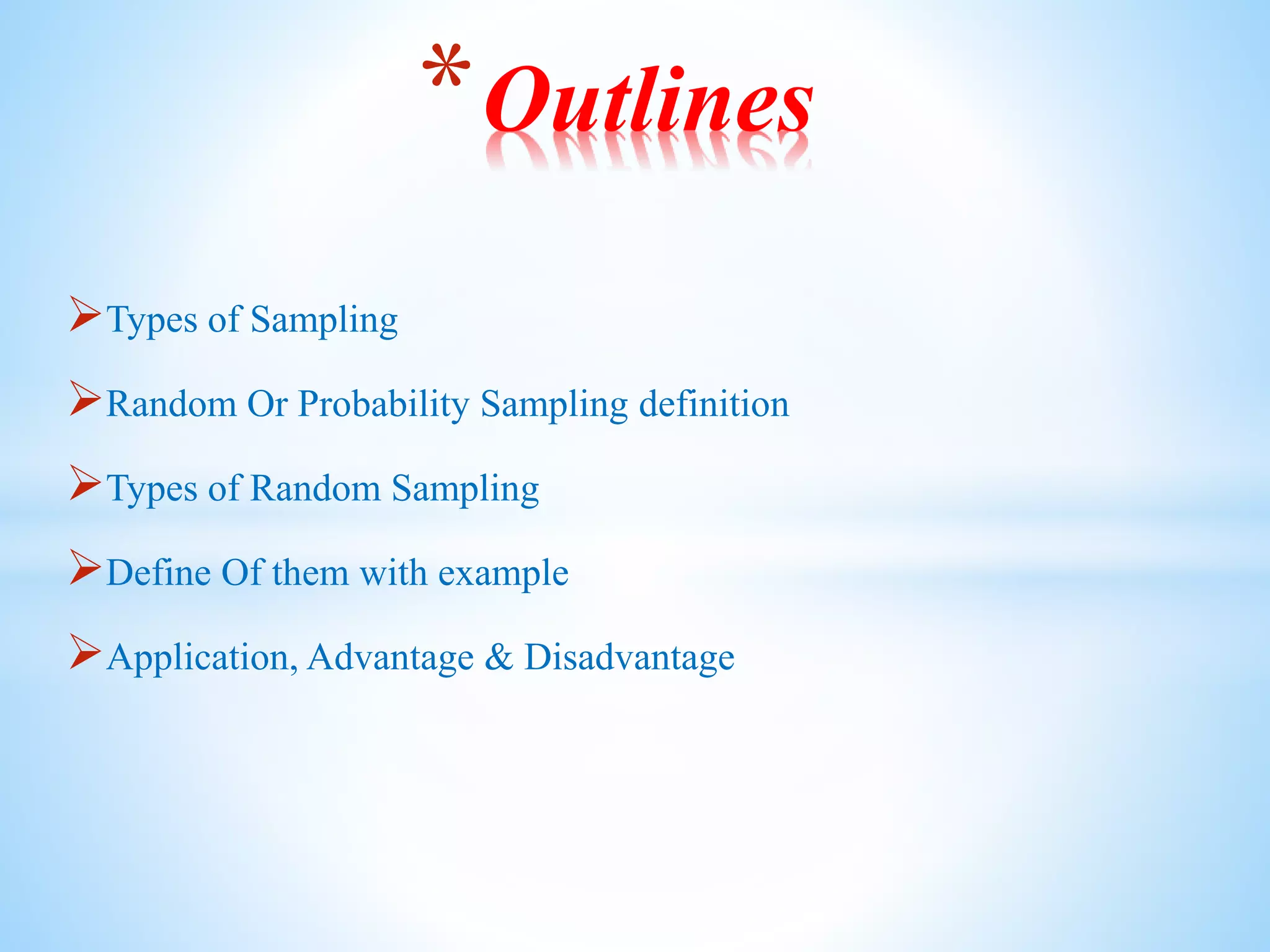 Types of Sampling
Random Or Probability Sampling definition
Types of Random Sampling
Define Of them with example
Application, Advantage & Disadvantage
*Outlines
 