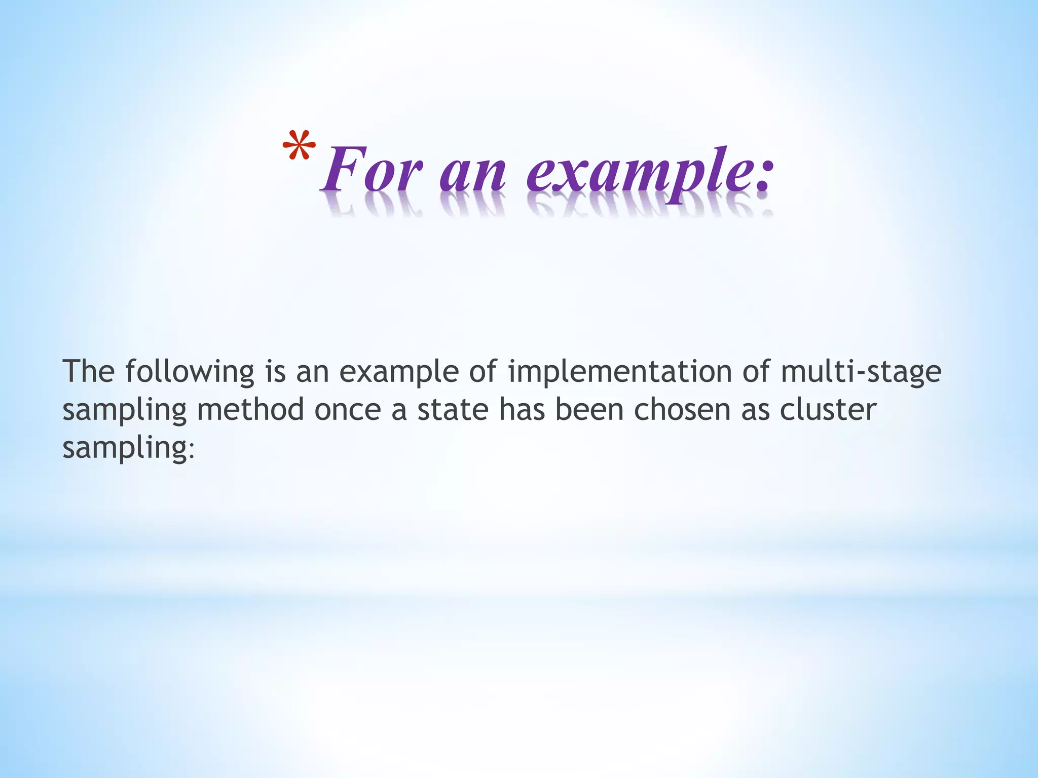 *For an example:
The following is an example of implementation of multi-stage
sampling method once a state has been chosen as cluster
sampling:
 