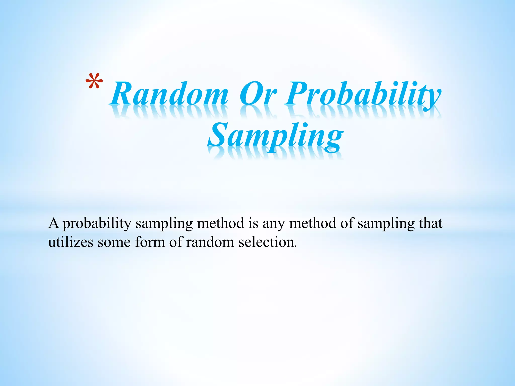 A probability sampling method is any method of sampling that
utilizes some form of random selection.
*Random Or Probability
Sampling
 