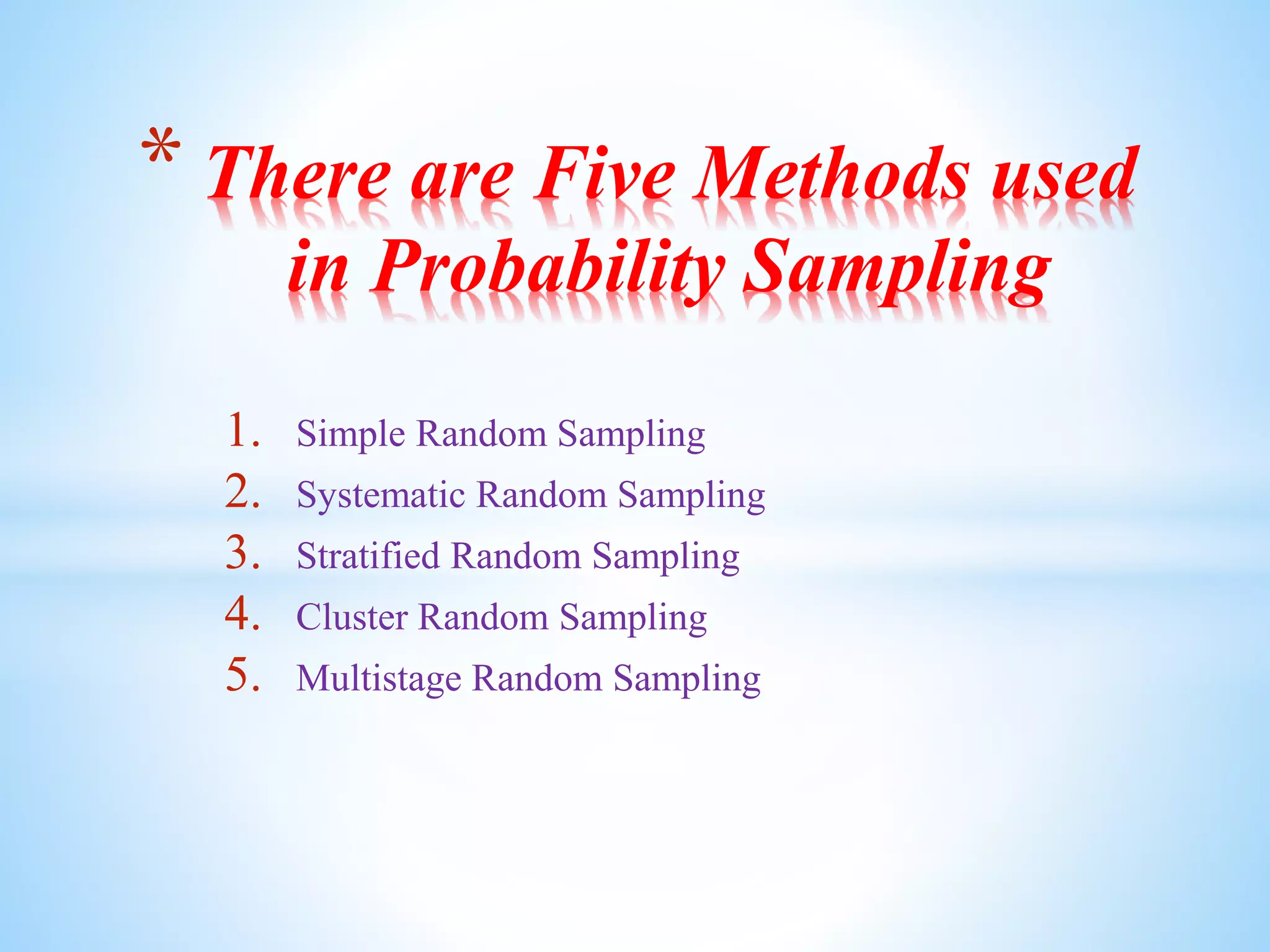 1. Simple Random Sampling
2. Systematic Random Sampling
3. Stratified Random Sampling
4. Cluster Random Sampling
5. Multistage Random Sampling
* There are Five Methods used
in Probability Sampling
 