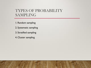 TYPES OF PROBABILITY
SAMPLING
1. Random sampling
2. Systematic sampling
3. Stratified sampling
4. Cluster sampling
 