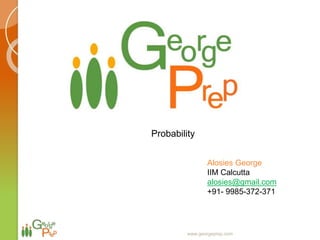 Alosies George
IIM Calcutta
alosies@gmail.com
+91- 9985-372-371
www.georgeprep.com
Probability
 