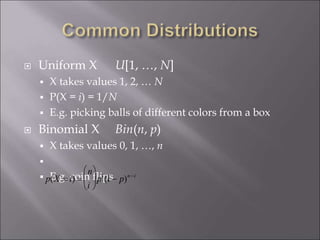  Uniform X U[1, …, N]
 X takes values 1, 2, … N
 P(X = i) = 1/N
 E.g. picking balls of different colors from a box
 Binomial X Bin(n, p)
 X takes values 0, 1, …, n

 E.g. coin flips

p(X = i) =
n
i





pi
(1 p)ni
 