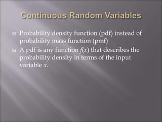  Probability density function (pdf) instead of
probability mass function (pmf)
 A pdf is any function f(x) that describes the
probability density in terms of the input
variable x.
 
