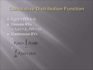  FX(v) = P(X ≤ v)
 Discrete RVs
 FX(v) = Σvi P(X = vi)
 Continuous RVs


FX (v) = f (x)dx

v

d
dx
Fx (x) = f (x)
 