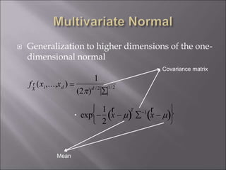  Generalization to higher dimensions of the one-
dimensional normal
f r
X
(xi,...,xd ) =
1
(2)d /2

1/2

exp 
1
2
r
x   )
T
1 r
x   )






.
Covariance matrix
Mean
 