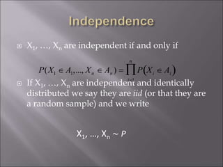  X1, …, Xn are independent if and only if
 If X1, …, Xn are independent and identically
distributed we say they are iid (or that they are
a random sample) and we write

P(X1  A1,..., Xn  An ) = P Xi  Ai )
i=1
n

X1, …, Xn ∼ P
 