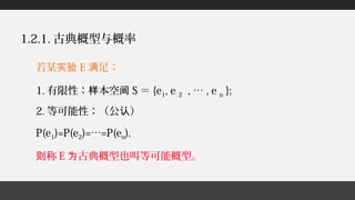 若某实验 E 足：满
1. 有限性： 本空样 间 S ＝ {e1, e 2 , … , e n };
2. 等可能性：（公 ）认
P(e1)=P(e2)=…=P(en).
称则 E 古典概型也叫等可能概型。为
1.2.1. 古典概型与概率
 