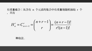 有重 合：从含有复组 n 个元素的集合中有重 地随机抽取复 r 个
，共有
取法种 .
)!1(!
)!1(1
1
−
−+
=




 −+
== −+
nr
rn
r
rn
CH r
rn
r
n
 