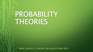 PROBABILITY
THEORIES
MARC JOSHUA D. GOROSPE, MA-EDUCATIONAL MGT.
 