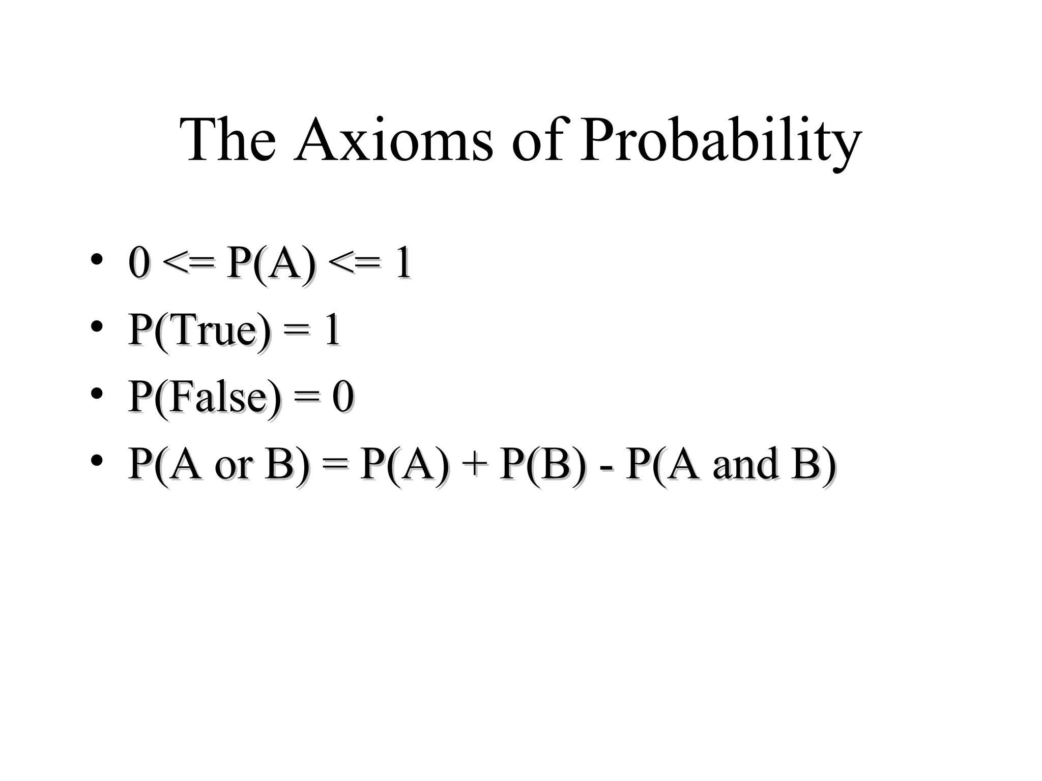 Module #19 – Probability
The Axioms of Probability
• 0 <= P(A) <= 10 <= P(A) <= 1
• P(True) = 1P(True) = 1
• P(False) = 0P(False) = 0
• P(A or B) = P(A) + P(B) - P(A and B)P(A or B) = P(A) + P(B) - P(A and B)
 