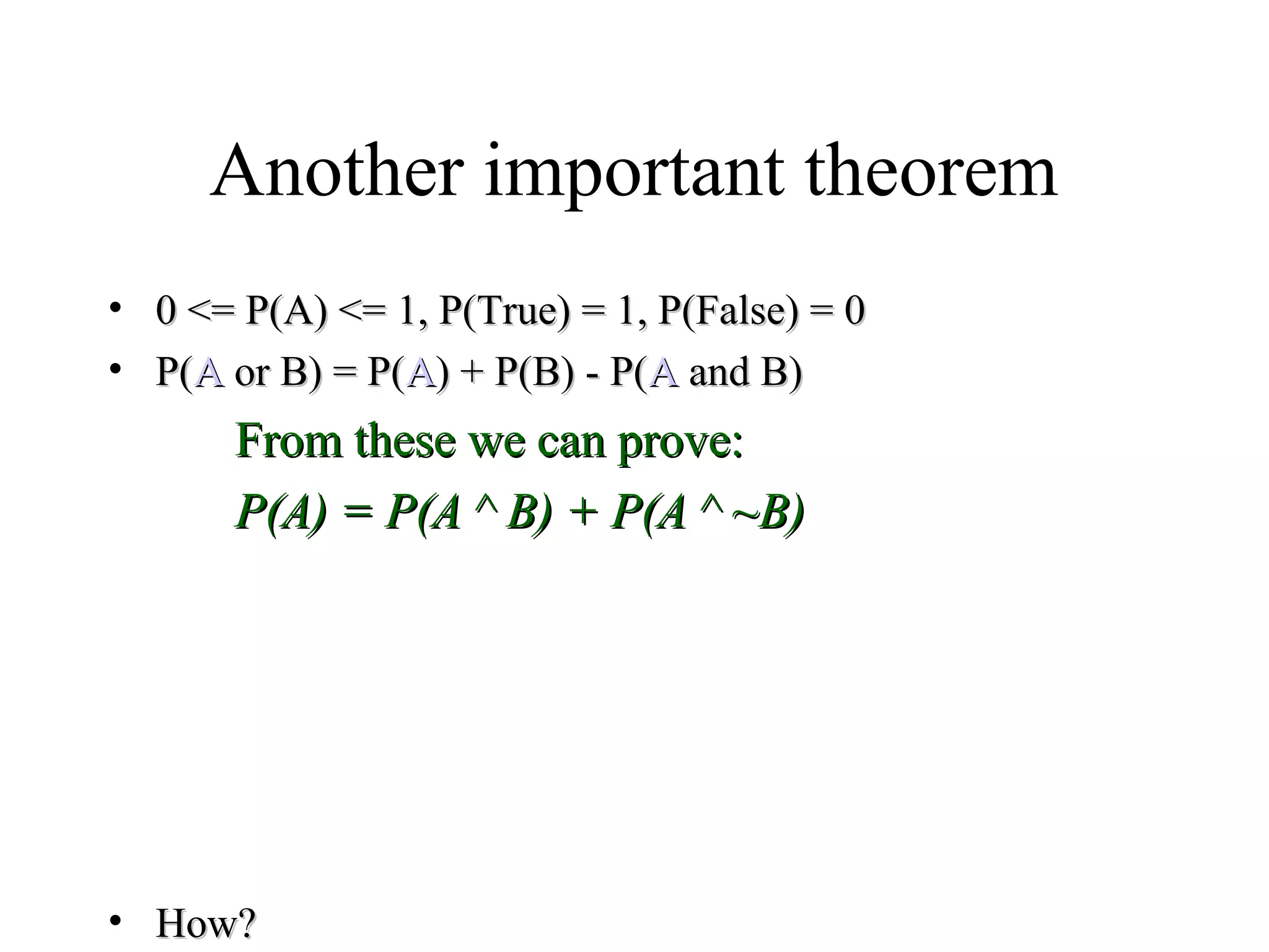 Module #19 – Probability
Another important theorem
• 0 <= P(A) <= 1, P(True) = 1, P(False) = 00 <= P(A) <= 1, P(True) = 1, P(False) = 0
• P(P(AA oror BB) = P() = P(AA) + P() + P(BB) - P() - P(AA andand BB))
From these we can prove:From these we can prove:
P(A) = P(A ^ B) + P(A ^ ~B)P(A) = P(A ^ B) + P(A ^ ~B)
• How?How?
 