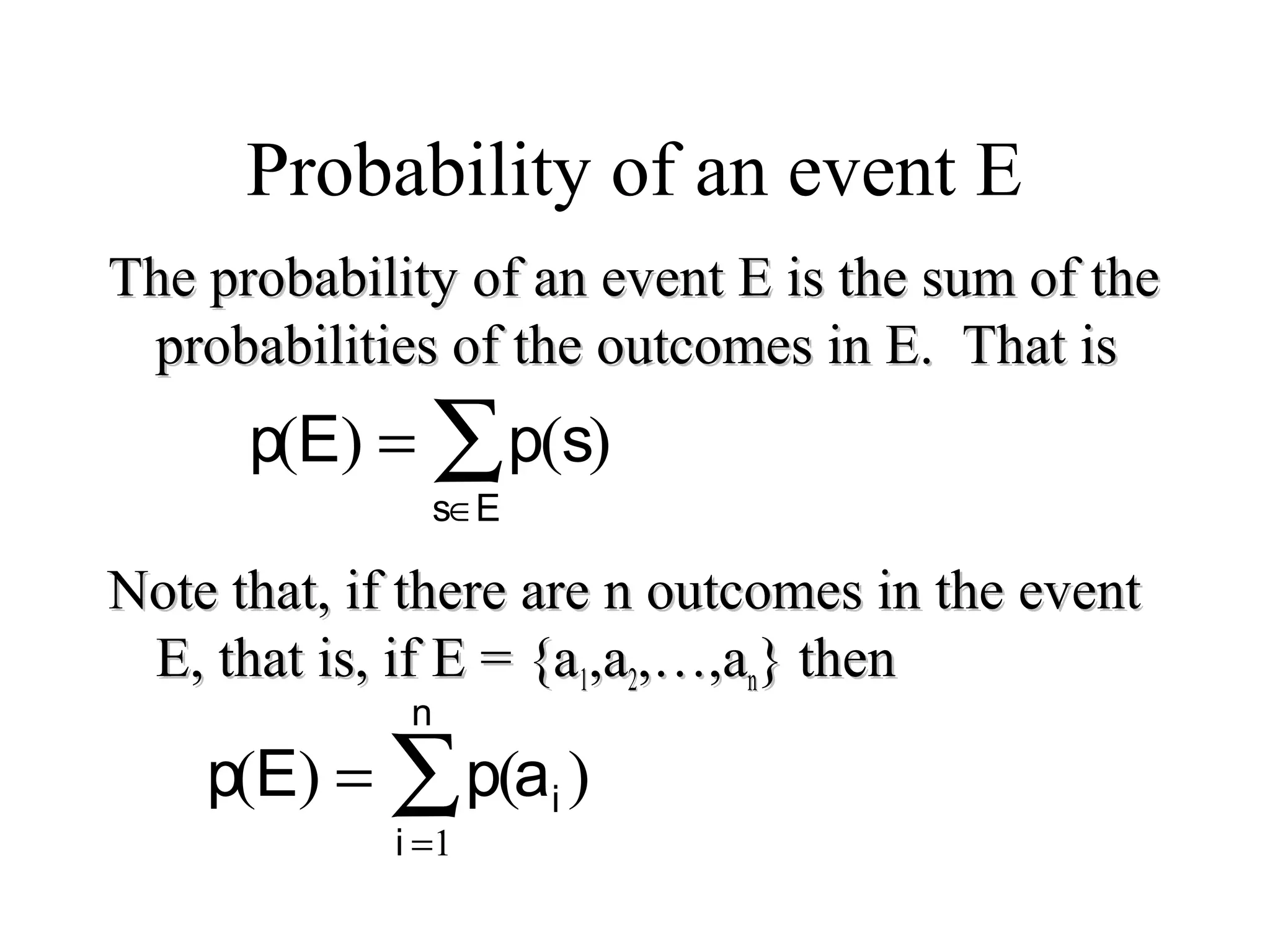 Module #19 – Probability
Probability of an event E
The probability of an event E is the sum of theThe probability of an event E is the sum of the
probabilities of the outcomes in E. That isprobabilities of the outcomes in E. That is
Note that, if there are n outcomes in the eventNote that, if there are n outcomes in the event
E, that is, if E = {aE, that is, if E = {a11,a,a22,…,a,…,ann} then} then
p(E) = p(s)
s∈E
∑
p(E) = p(
i =1
n
∑ ai )
 
