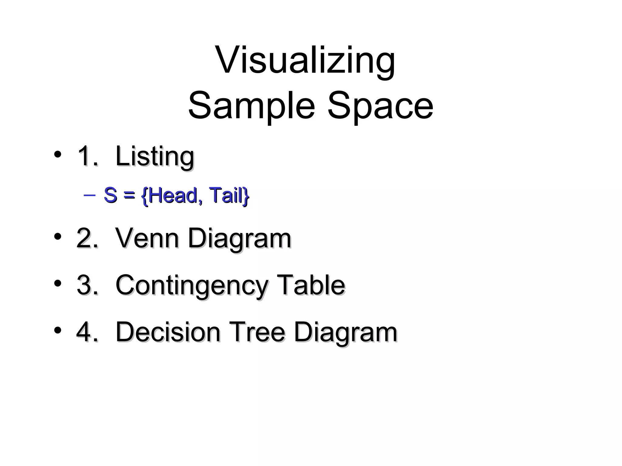 Module #19 – Probability
Visualizing
Sample Space
• 1.1. ListingListing
– S = {Head, Tail}S = {Head, Tail}
• 2.2. Venn DiagramVenn Diagram
• 3.3. Contingency TableContingency Table
• 4.4. Decision Tree DiagramDecision Tree Diagram
 