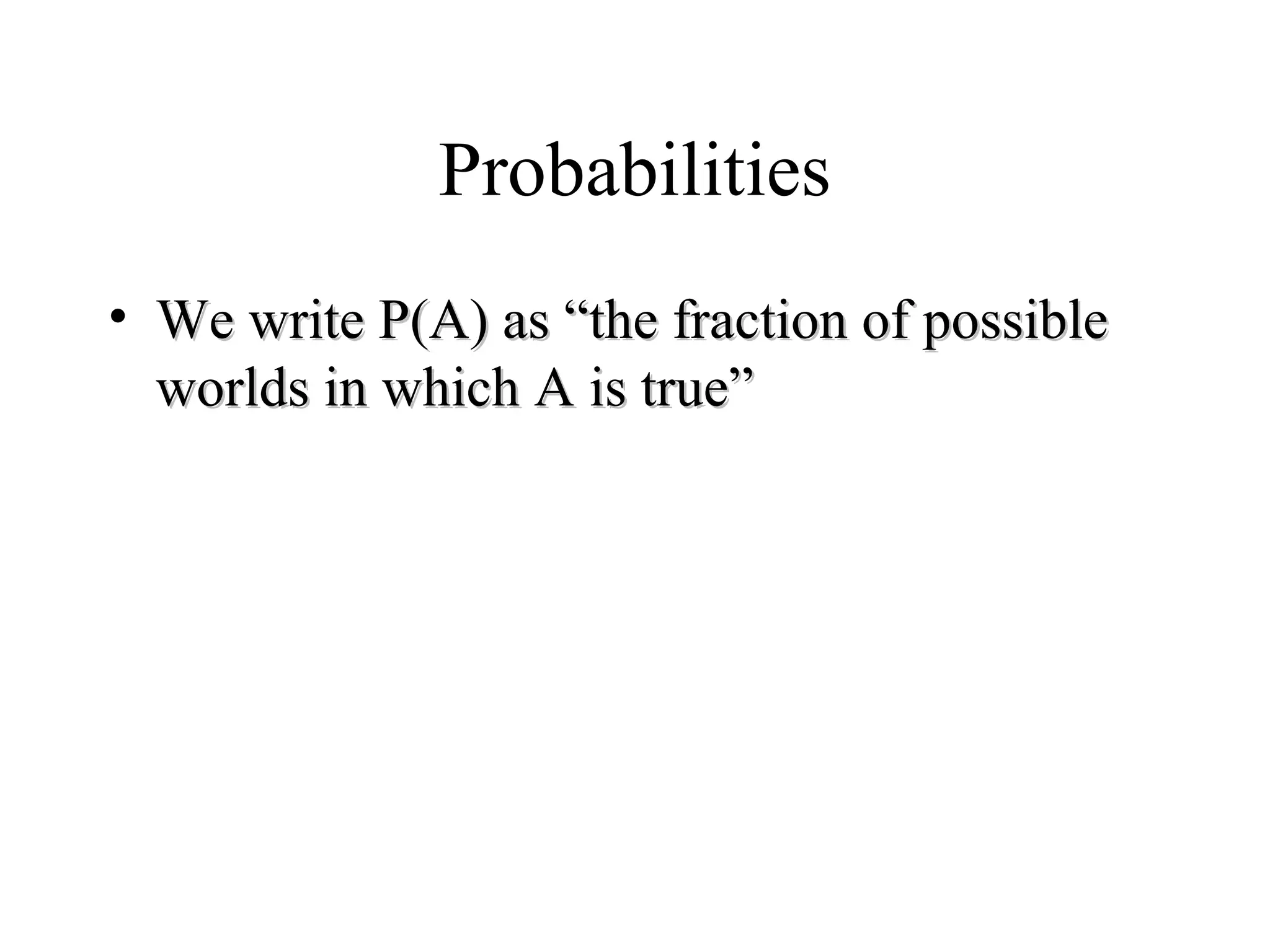 Module #19 – Probability
Probabilities
• We write P(A) as “the fraction of possibleWe write P(A) as “the fraction of possible
worlds in which A is true”worlds in which A is true”
 