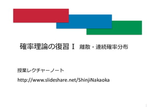 確率率率理理論論の復復習 I
1
離離散・連続確率率率分布
http://www.slideshare.net/ShinjiNakaoka
授業レクチャーノート
 