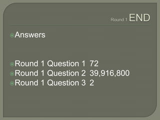 Round 1 END<br />Answers<br />Round 1 Question 1	72<br />Round 1 Question 2	3,628,800<br />Round 1 Question 3	2<br />
