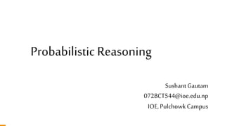 Probabilistic Reasoning
SushantGautam
072BCT544@ioe.edu.np
IOE, Pulchowk Campus
 
