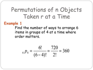 Permutations of n Objects Taken r at a Time Find the number of ways to arrange 6 items in groups of 4 at a time where order matters. Example 1 