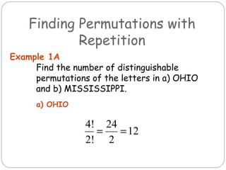 Find the number of distinguishable permutations of the letters in a) OHIO and b) MISSISSIPPI. Example 1A a) OHIO  Finding Permutations with Repetition 