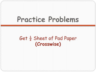Practice Problems Get ½ Sheet of Pad Paper  (Crosswise) 
