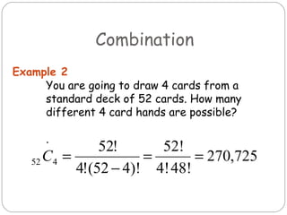 You are going to draw 4 cards from a standard deck of 52 cards. How many different 4 card hands are possible? .  Example 2 Combination 