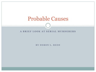 a brief look at serial murderers By Deron L. Reed Probable Causes 