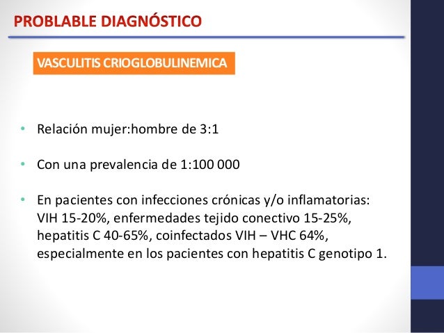 VASCULITIS CRIOGLOBULINEMICA 
• Relación mujer:hombre de 3:1 
• Con una prevalencia de 1:100 000 
• En pacientes con infec...