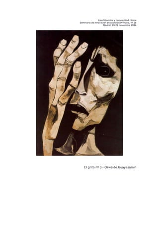 Incertidumbre y complejidad clínica 
Seminario de Innovación en Atención Primaria, nº 28 
Madrid, 28-29 noviembre 2014 
El grito nº 3 - Oswaldo Guayasamin 
