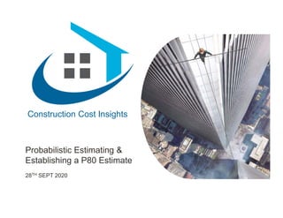 Construction Cost Insights
Probabilistic Estimating &
Establishing a P80 Estimate
28TH SEPT 2020
 