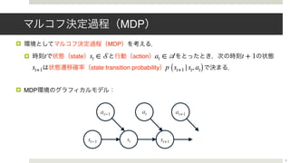 MDP
! MDP
! state action
state transition probability
! MDP
t st ∈ 𝒮 at ∈ 𝒜 t + 1
st+1 p (st+1 |st, at)
3
st−1 st st+1
at−1 at at+1
 