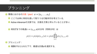! plan
!
! Active inference
!
!
!
π = [a1, . . . , aT]
T τ = (s1:T, π)
π
6
p(τ) = p(π)p(s1:T |π) = p(π)
T
∏
t=1
p(st |st−1, π)
 