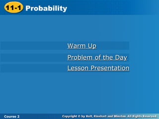 11-1 Probability
Course 2
Warm UpWarm Up
Problem of the DayProblem of the Day
Lesson PresentationLesson Presentation
 