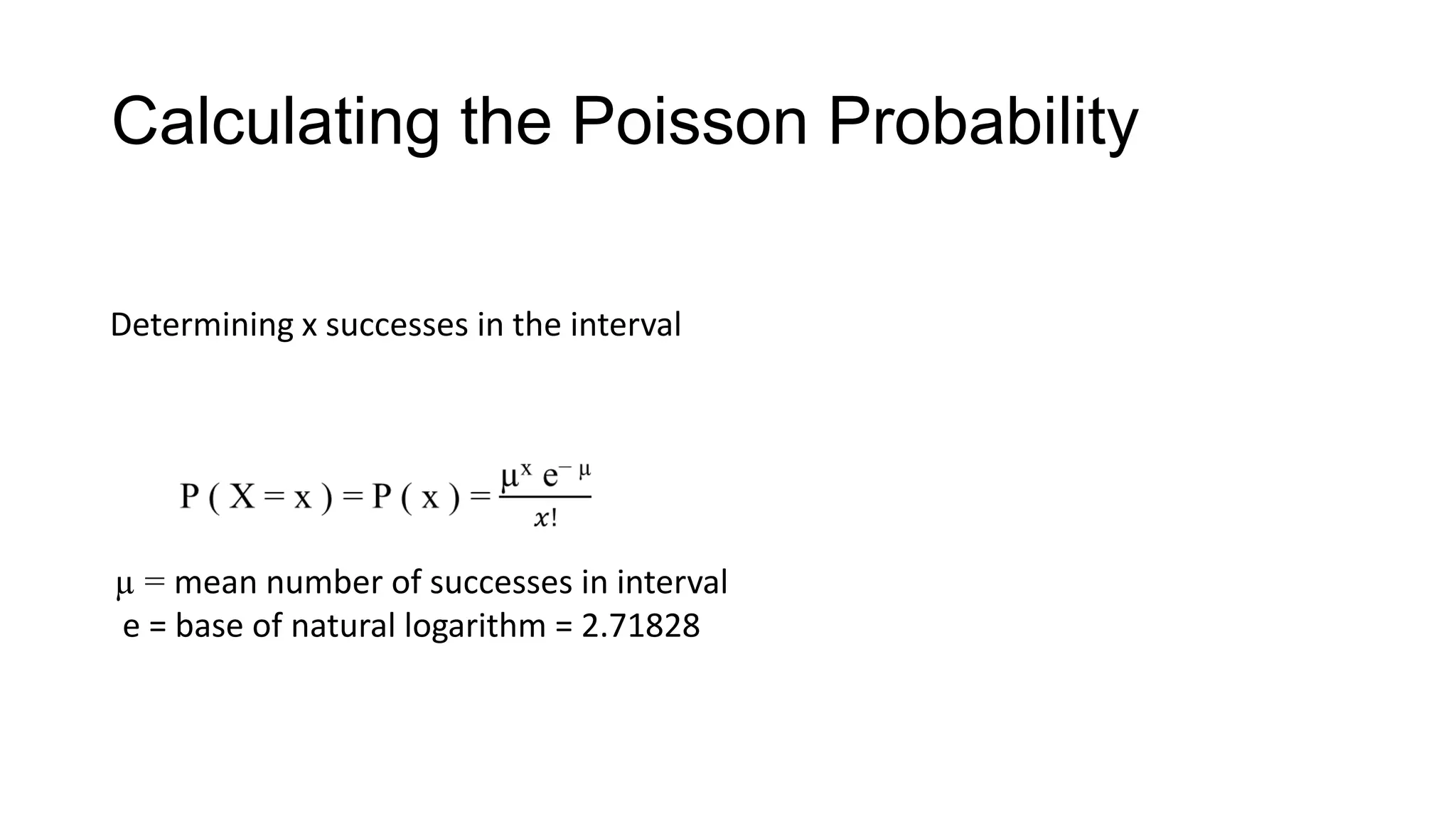 Calculating the Poisson Probability
Determining x successes in the interval
µ = mean number of successes in interval
e = base of natural logarithm = 2.71828
 