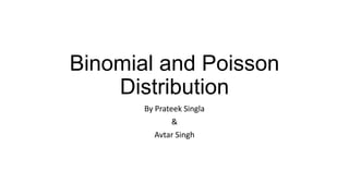 Binomial and Poisson
Distribution
By Prateek Singla
&
Avtar Singh
 