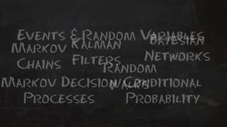 Events & Random Variables 
Bayesian 
Kalman 
Filters 
Markov Networks 
Chains Random 
Markov DecisionW alks 
Conditional 
Probability 
Processes 
 