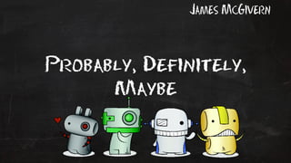 Probably, Definitely, 
Maybe 
James McGivern 
