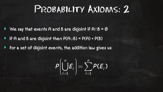 Probability Axioms: 2 
‣ We say that events A and B are disjoint if A⋂B = Ø 
‣ if A and B are disjoint then P(A⋃B) = P(A) + P(B) 
‣ for a set of disjoint events, the addi!on law gives us: 
 