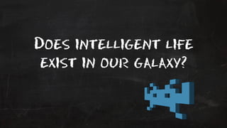 Does intelligent life 
exist in our galaxy? 
 