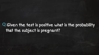 Q:Given the test is posi!ve what is the probability 
that the subject is pregnant? 
 