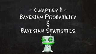 - Chapter I - 
Bayesian Probability 
& 
Bayesian Statistics 
 