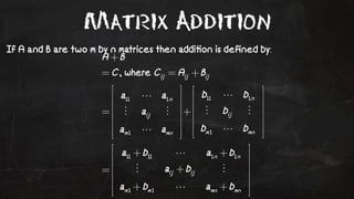Matrix Addition 
If A and B are two m by n matrices then addi!on is defined by: 
 