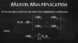 Matrix Multiplication 
If A is n*m matrix and B is an m*p matrix then mul!plica!on is defined by: 
where 
 