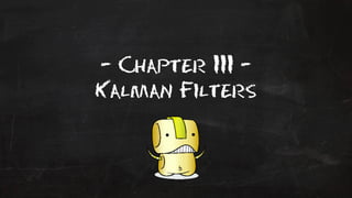 - Chapter III - 
Kalman Filters 
 